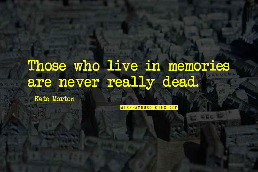 Dead In Quotes By Kate Morton: Those who live in memories are never really Dead In Quotes By Kate Morton: Those who live in memories are never really