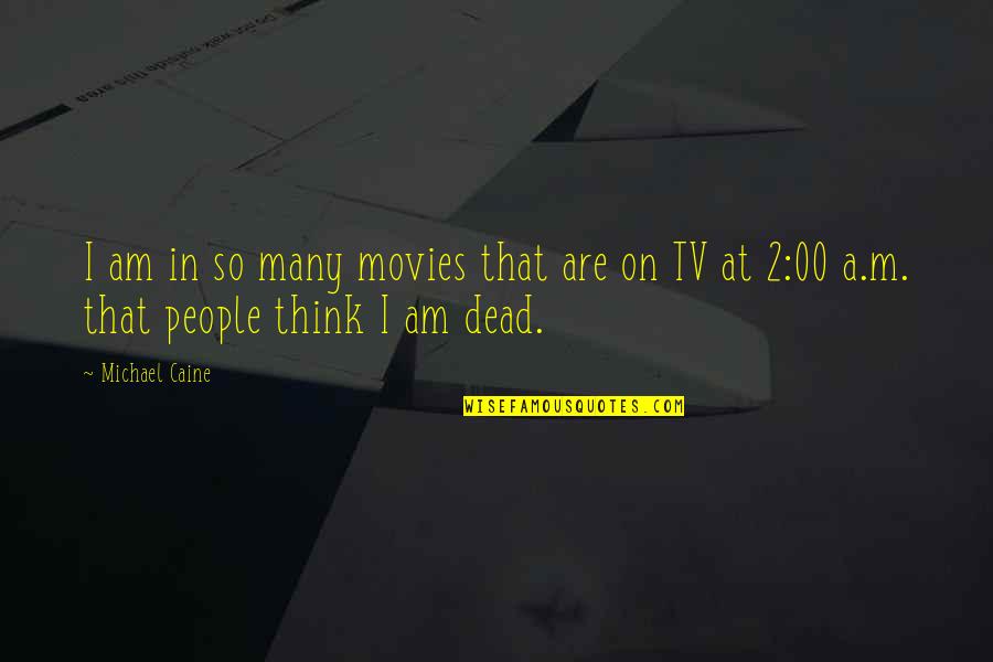 Dead In Quotes By Michael Caine: I am in so many movies that are