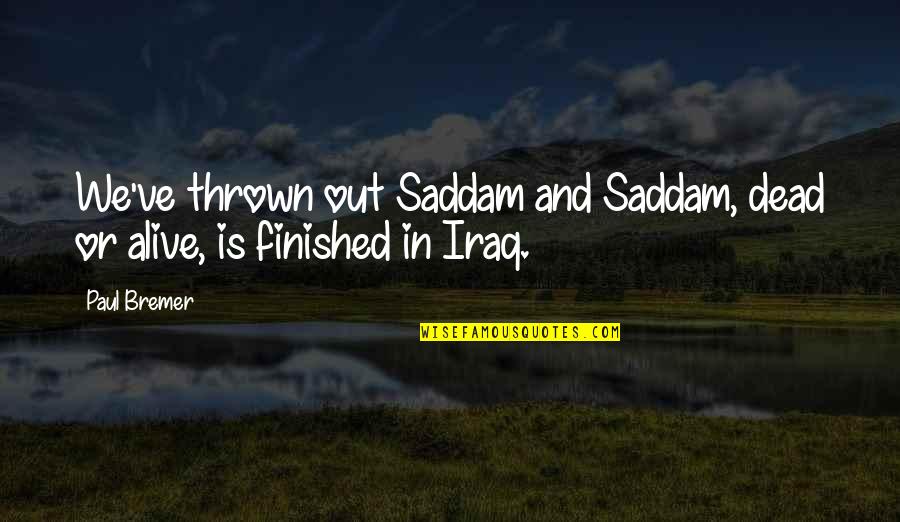 Dead In Quotes By Paul Bremer: We've thrown out Saddam and Saddam, dead or