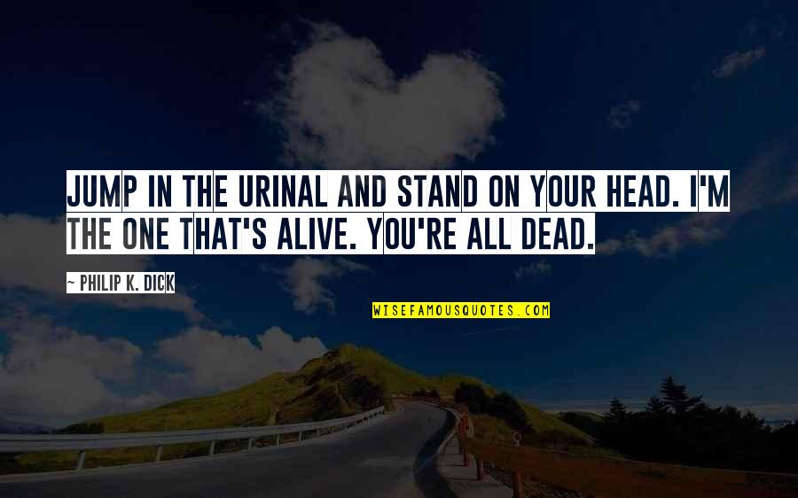 Dead In Quotes By Philip K. Dick: Jump in the urinal and stand on your Dead In Quotes By Philip K. Dick: Jump in the urinal and stand on your