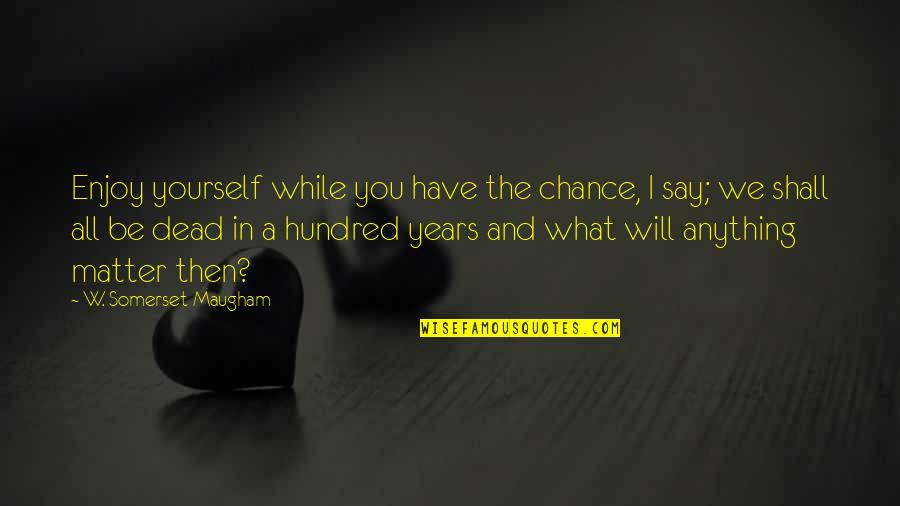 Dead In Quotes By W. Somerset Maugham: Enjoy yourself while you have the chance, I Dead In Quotes By W. Somerset Maugham: Enjoy yourself while you have the chance, I