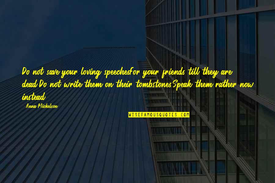 Dead In Tombstone Quotes By Anna Mickelson: Do not save your loving speechesFor your friends Dead In Tombstone Quotes By Anna Mickelson: Do not save your loving speechesFor your friends