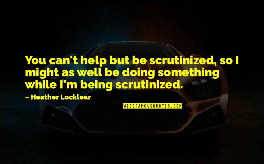 Dead Island Funny Quotes By Heather Locklear: You can't help but be scrutinized, so I Dead Island Funny Quotes By Heather Locklear: You can't help but be scrutinized, so I