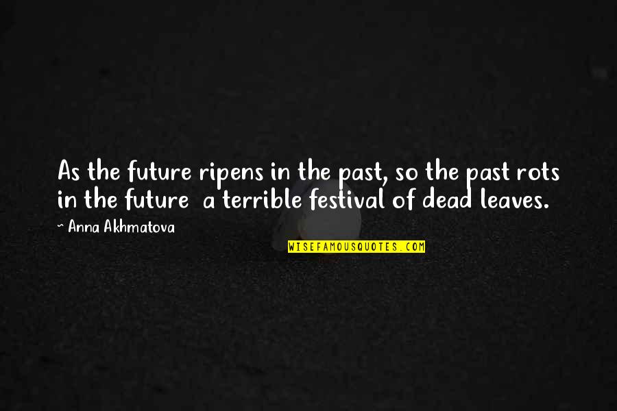 Dead Leaves Quotes By Anna Akhmatova: As the future ripens in the past, so