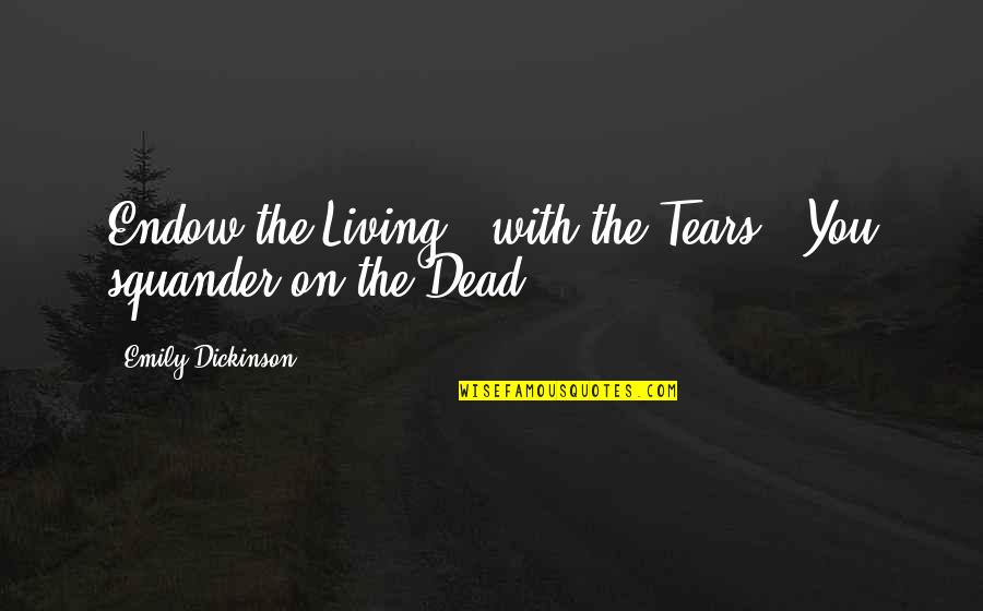 Dead Living On Quotes By Emily Dickinson: Endow the Living - with the Tears -