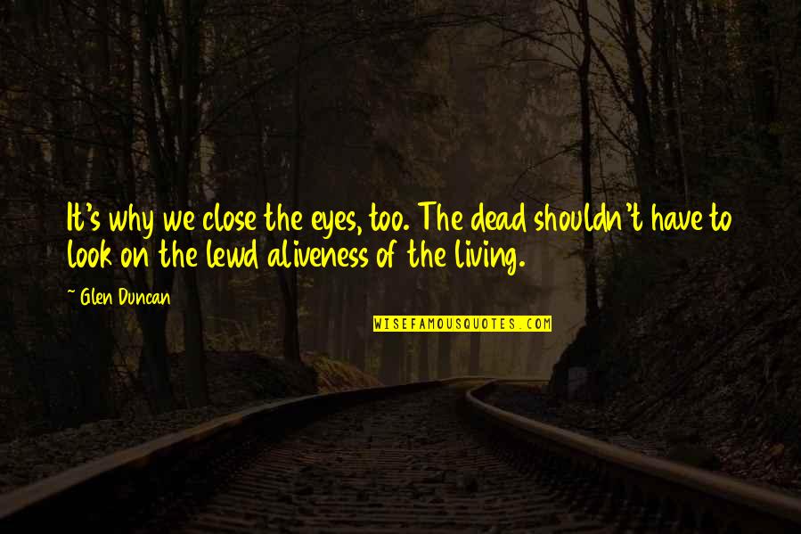 Dead Living On Quotes By Glen Duncan: It's why we close the eyes, too. The
