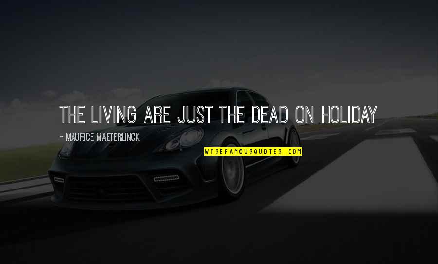 Dead Living On Quotes By Maurice Maeterlinck: The living are just the dead on holiday