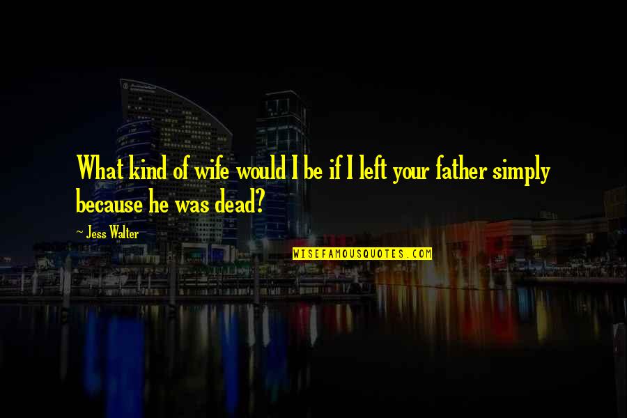 Dead Loved One Quotes By Jess Walter: What kind of wife would I be if