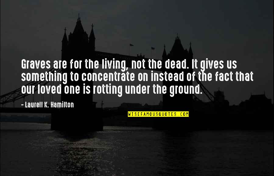 Dead Loved One Quotes By Laurell K. Hamilton: Graves are for the living, not the dead. Dead Loved One Quotes By Laurell K. Hamilton: Graves are for the living, not the dead.