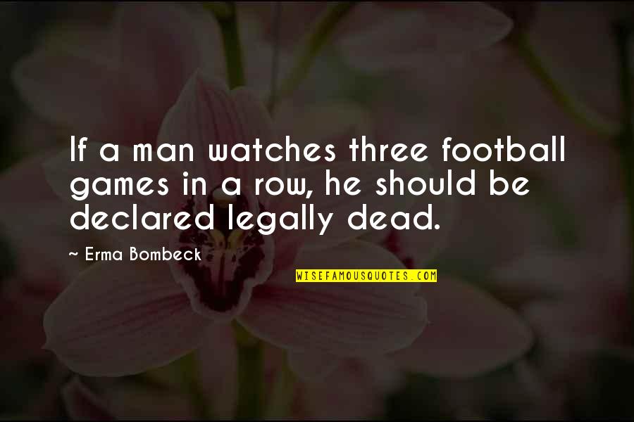 Dead Man Quotes By Erma Bombeck: If a man watches three football games in