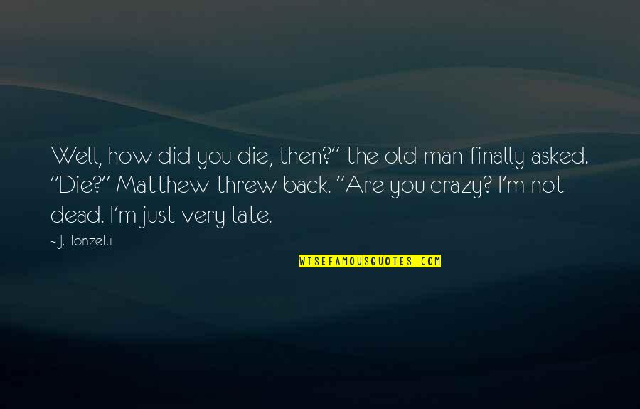 Dead Man Quotes By J. Tonzelli: Well, how did you die, then?" the old