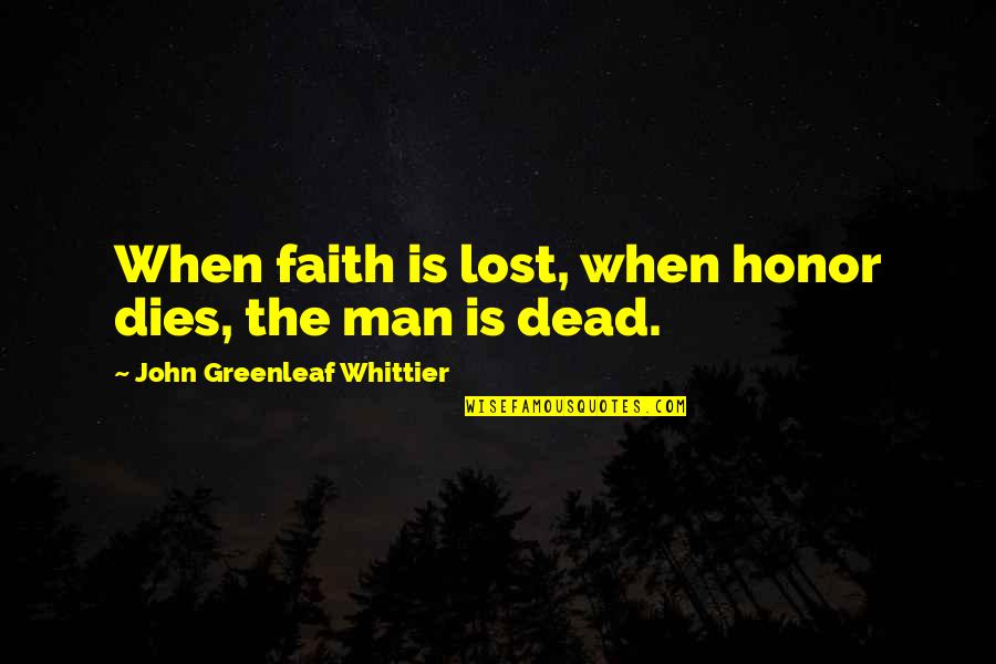 Dead Man Quotes By John Greenleaf Whittier: When faith is lost, when honor dies, the