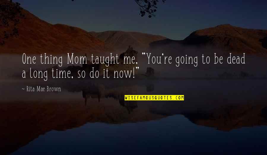 Dead Mom Quotes By Rita Mae Brown: One thing Mom taught me, "You're going to