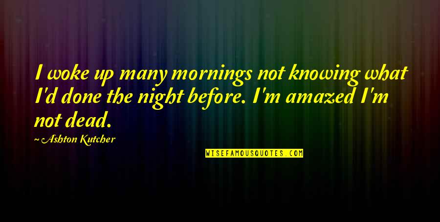 Dead Night Quotes By Ashton Kutcher: I woke up many mornings not knowing what