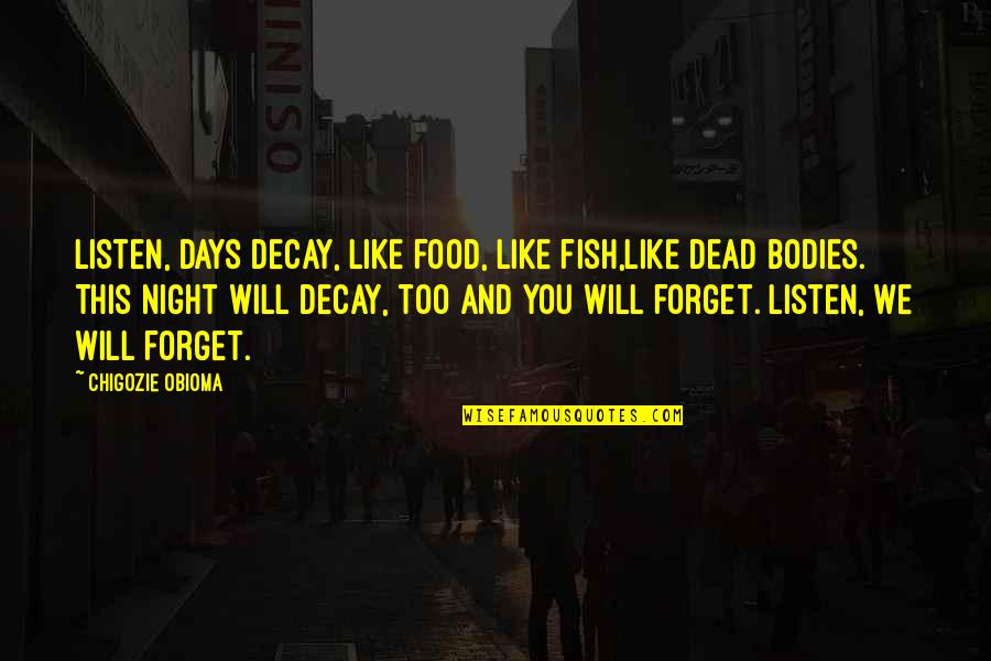 Dead Night Quotes By Chigozie Obioma: Listen, days decay, like food, like fish,like dead