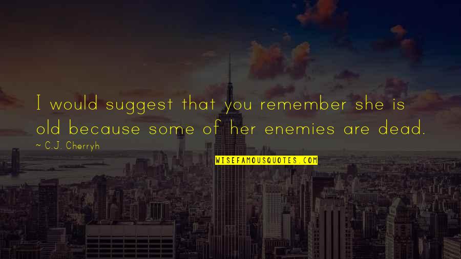Dead Of Quotes By C.J. Cherryh: I would suggest that you remember she is