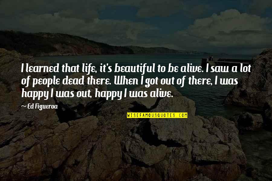 Dead Of Quotes By Ed Figueroa: I learned that life, it's beautiful to be Dead Of Quotes By Ed Figueroa: I learned that life, it's beautiful to be