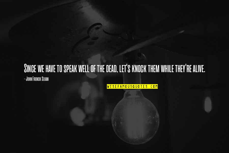 Dead Of Quotes By John French Sloan: Since we have to speak well of the Dead Of Quotes By John French Sloan: Since we have to speak well of the