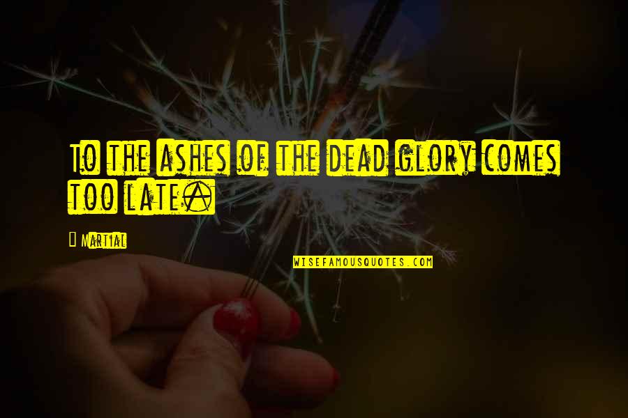 Dead Of Quotes By Martial: To the ashes of the dead glory comes