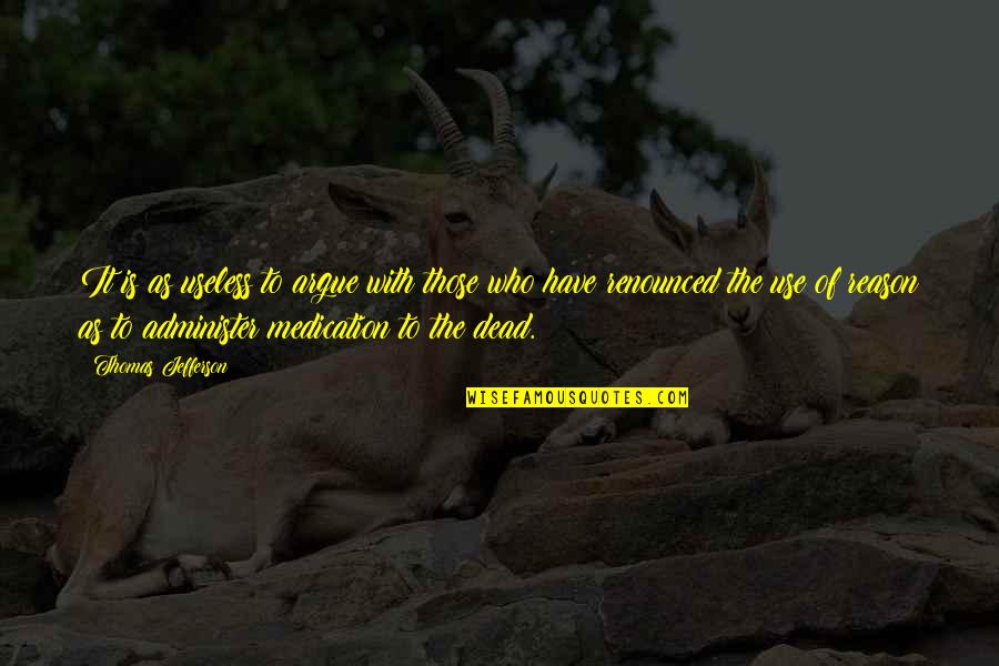 Dead Of Quotes By Thomas Jefferson: It is as useless to argue with those Dead Of Quotes By Thomas Jefferson: It is as useless to argue with those