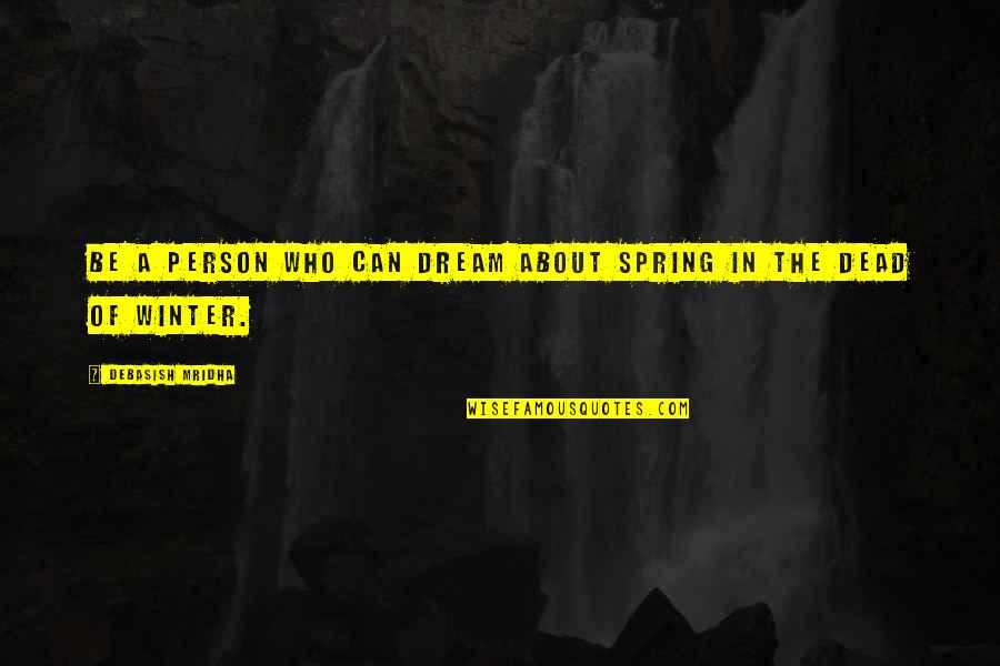 Dead Of Winter Quotes By Debasish Mridha: Be a person who can dream about spring