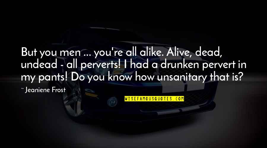 Dead Or Alive 4 Quotes By Jeaniene Frost: But you men ... you're all alike. Alive, Dead Or Alive 4 Quotes By Jeaniene Frost: But you men ... you're all alike. Alive,