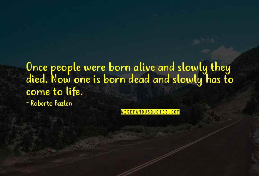 Dead Or Alive 4 Quotes By Roberto Bazlen: Once people were born alive and slowly they Dead Or Alive 4 Quotes By Roberto Bazlen: Once people were born alive and slowly they