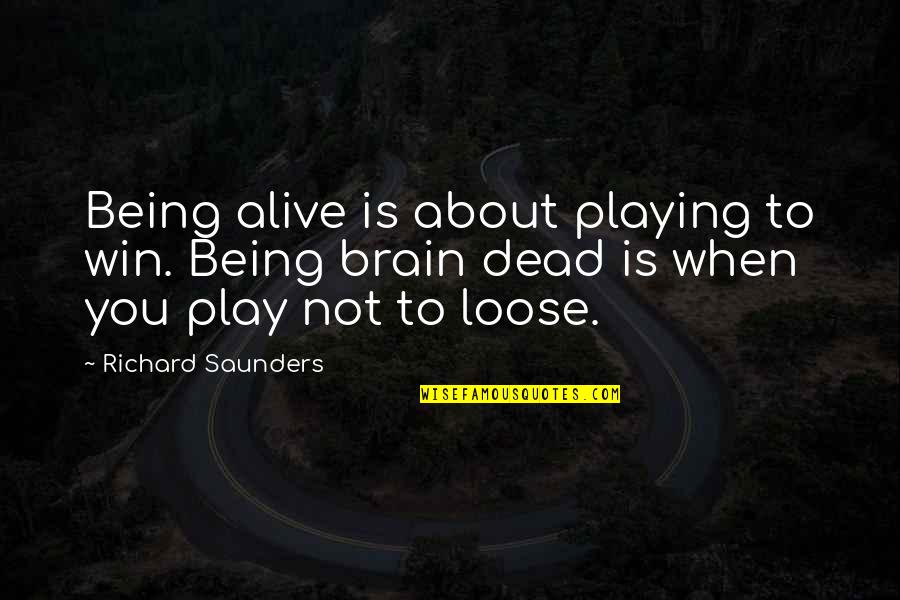 Dead Or Alive Win Quotes By Richard Saunders: Being alive is about playing to win. Being Dead Or Alive Win Quotes By Richard Saunders: Being alive is about playing to win. Being