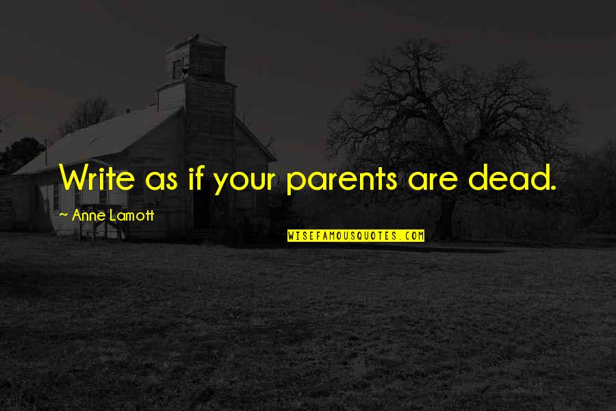 Dead Parents Quotes By Anne Lamott: Write as if your parents are dead.