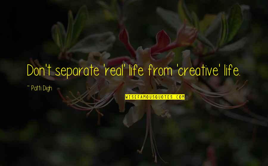 Dead Parrot Quotes By Patti Digh: Don't separate 'real' life from 'creative' life. Dead Parrot Quotes By Patti Digh: Don't separate 'real' life from 'creative' life.