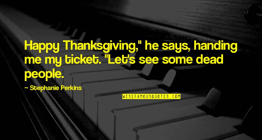 Dead People Quotes By Stephanie Perkins: Happy Thanksgiving," he says, handing me my ticket.