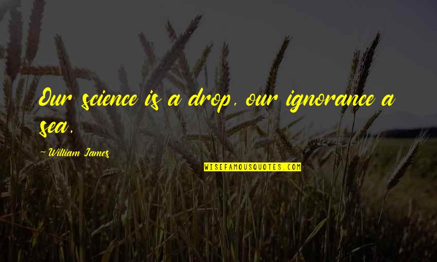 Dead Poets Society Yawp Quote Quotes By William James: Our science is a drop, our ignorance a Dead Poets Society Yawp Quote Quotes By William James: Our science is a drop, our ignorance a