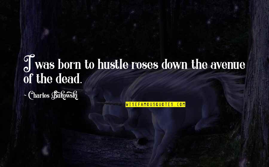 Dead Roses Quotes By Charles Bukowski: I was born to hustle roses down the