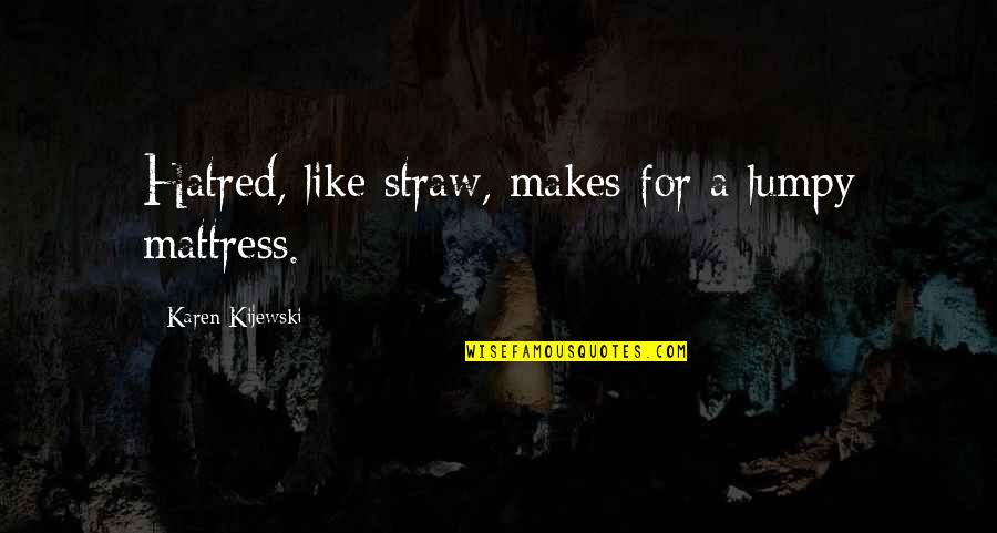 Dead Sayings And Quotes By Karen Kijewski: Hatred, like straw, makes for a lumpy mattress. Dead Sayings And Quotes By Karen Kijewski: Hatred, like straw, makes for a lumpy mattress.