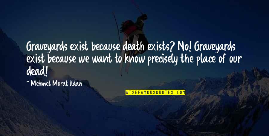 Dead Sayings And Quotes By Mehmet Murat Ildan: Graveyards exist because death exists? No! Graveyards exist Dead Sayings And Quotes By Mehmet Murat Ildan: Graveyards exist because death exists? No! Graveyards exist