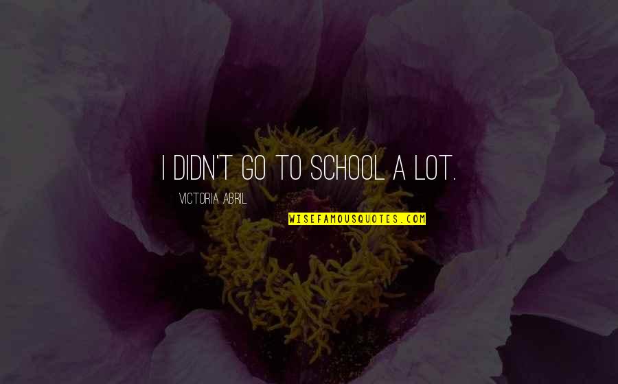 Dead Sayings And Quotes By Victoria Abril: I didn't go to school a lot. Dead Sayings And Quotes By Victoria Abril: I didn't go to school a lot.