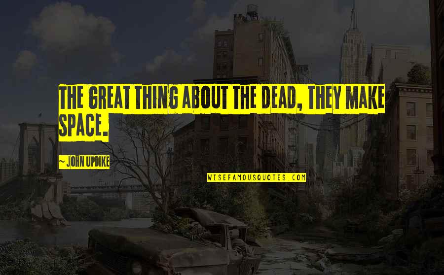 Dead Space Quotes By John Updike: The great thing about the dead, they make