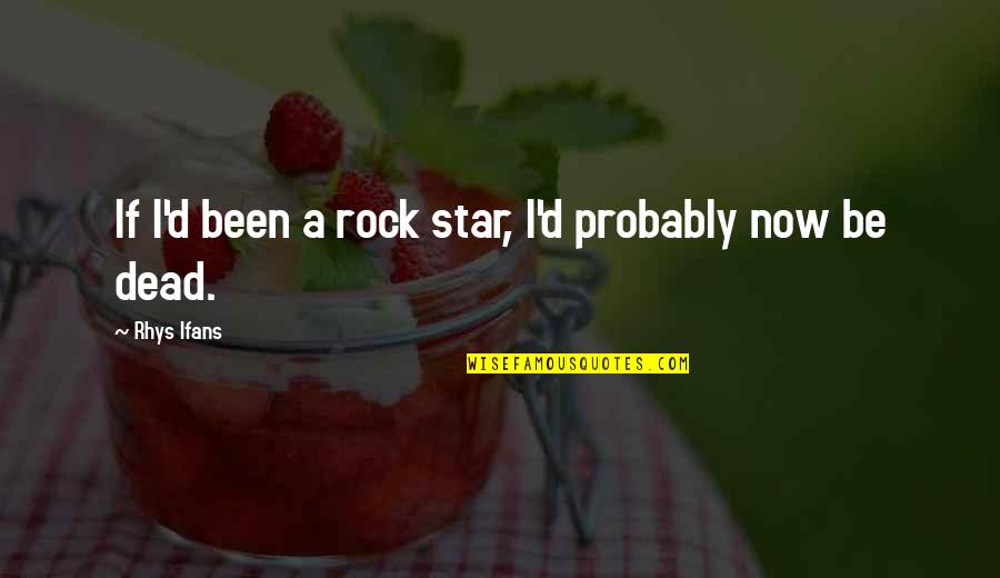 Dead Star Quotes By Rhys Ifans: If I'd been a rock star, I'd probably