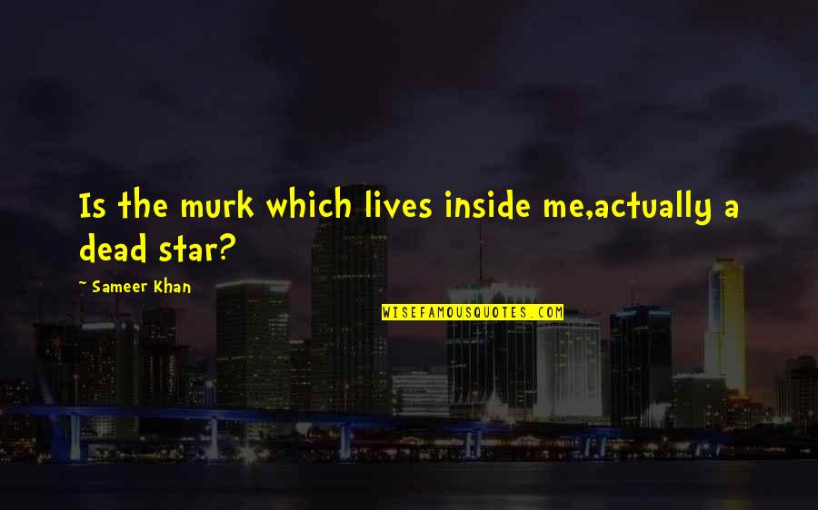 Dead Star Quotes By Sameer Khan: Is the murk which lives inside me,actually a