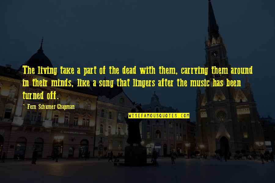 Dead The Song Quotes By Fern Schumer Chapman: The living take a part of the dead