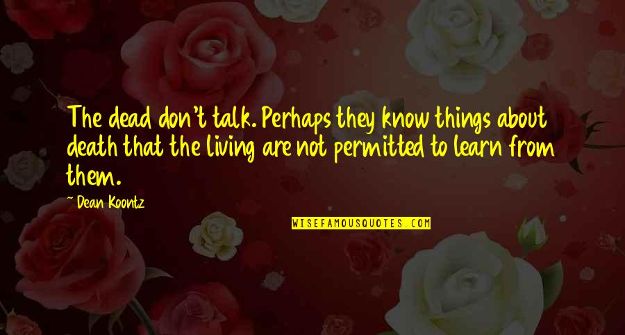 Dead Things Quotes By Dean Koontz: The dead don't talk. Perhaps they know things