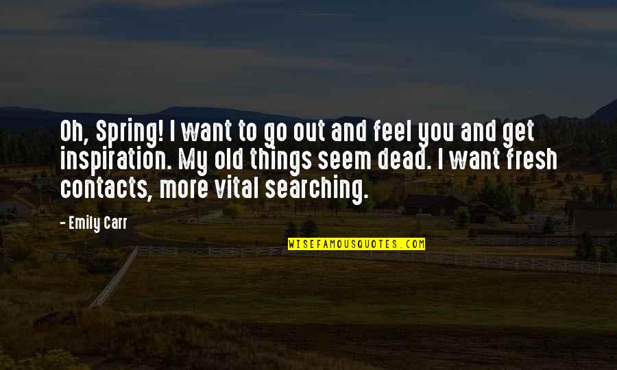 Dead Things Quotes By Emily Carr: Oh, Spring! I want to go out and