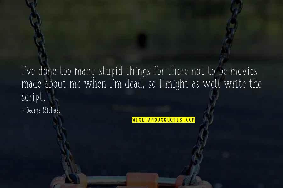 Dead Things Quotes By George Michael: I've done too many stupid things for there