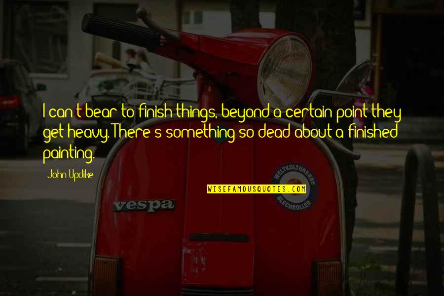 Dead Things Quotes By John Updike: I can't bear to finish things, beyond a