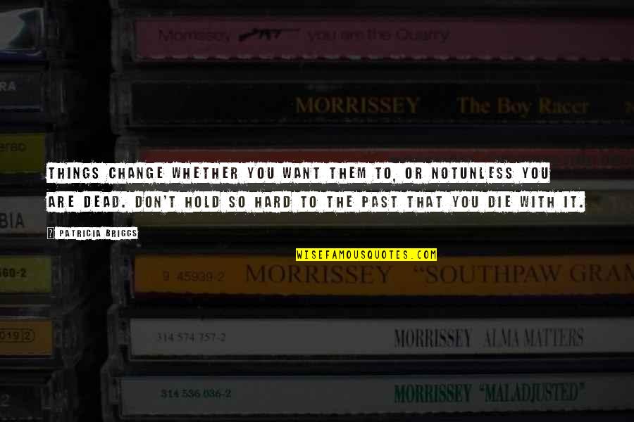 Dead Things Quotes By Patricia Briggs: Things change whether you want them to, or