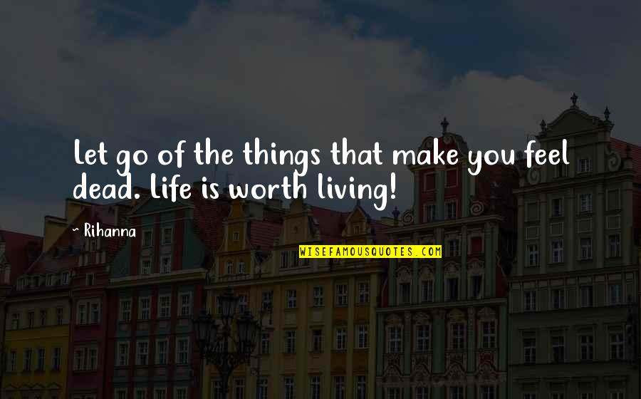 Dead Things Quotes By Rihanna: Let go of the things that make you