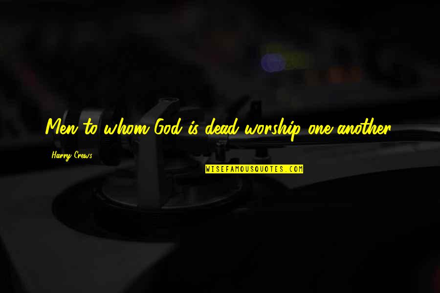 Dead To God Quotes By Harry Crews: Men to whom God is dead worship one