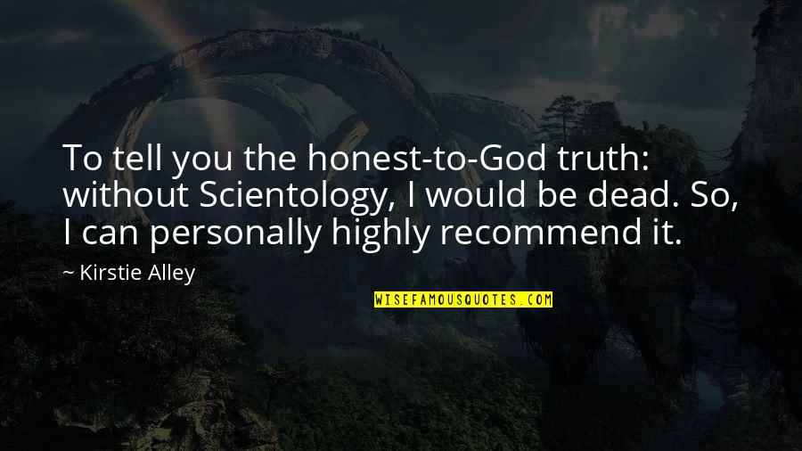Dead To God Quotes By Kirstie Alley: To tell you the honest-to-God truth: without Scientology,