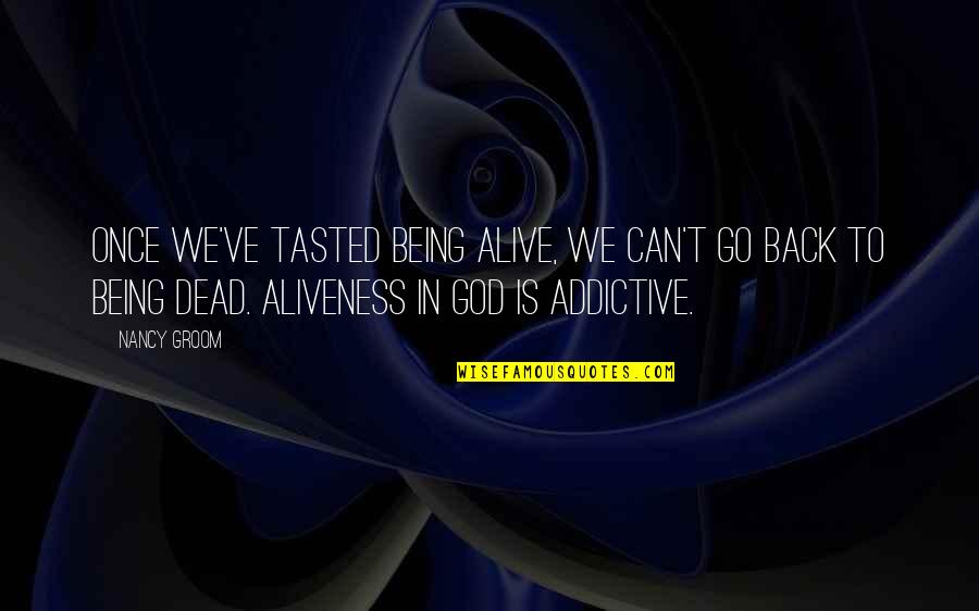 Dead To God Quotes By Nancy Groom: Once we've tasted being alive, we can't go