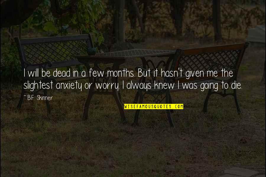 Dead To Me Quotes By B.F. Skinner: I will be dead in a few months.